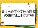重庆市轻工业学校官网 职高(重庆轻工职校官网)