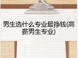 男生选什么专业最挣钱(高薪男生专业)