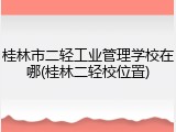 桂林市二轻工业管理学校在哪(桂林二轻校位置)