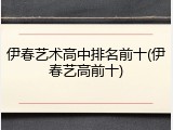 伊春艺术高中排名前十(伊春艺高前十)