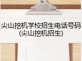 尖山挖机学校招生电话号码(尖山挖机招生)
