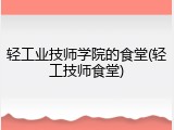 轻工业技师学院的食堂(轻工技师食堂)