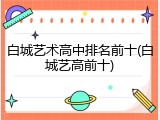 白城艺术高中排名前十(白城艺高前十)