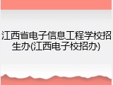 江西省电子信息工程学校招生办(江西电子校招办)