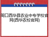 周口西华县农业中专学校官网(西华农校官网)