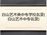 白山艺术类中专学校名录(白山艺术中专名录)