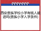 西安贵族学校小学有钱人能进吗(贵族小学入学条件)