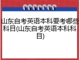 山东自考英语本科要考哪些科目(山东自考英语本科科目)