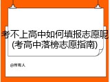 考不上高中如何填报志愿呢(考高中落榜志愿指南)