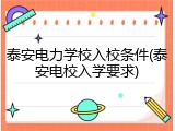 泰安电力学校入校条件(泰安电校入学要求)