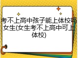 考不上高中孩子能上体校吗女生(女生考不上高中可上体校)