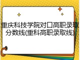 重庆科技学院对口高职录取分数线(重科高职录取线)