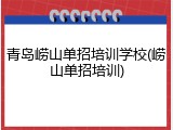 青岛崂山单招培训学校(崂山单招培训)
