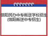 信阳民办中专叛逆学校招生(信阳叛逆中专招生)