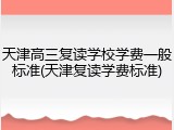 天津高三复读学校学费一般标准(天津复读学费标准)