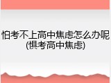 怕考不上高中焦虑怎么办呢(惧考高中焦虑)