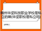 赣州华坚科技职业学校是私立的嘛(华坚职校是私立吗)