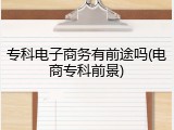 专科电子商务有前途吗(电商专科前景)