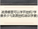凌源哪里可以学开挖机?学费多少?(凌源挖机培训学费)