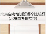 北京自考培训班哪个比较好(北京自考班推荐)