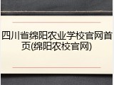 四川省绵阳农业学校官网首页(绵阳农校官网)