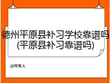 德州平原县补习学校靠谱吗(平原县补习靠谱吗)