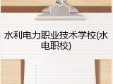 水利电力职业技术学校(水电职校)
