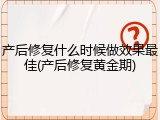 产后修复什么时候做效果最佳(产后修复黄金期)