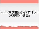2025复读生有多少估计(2025复读生数量)