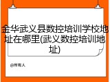 金华武义县数控培训学校地址在哪里(武义数控培训地址)