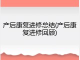 产后康复进修总结(产后康复进修回顾)