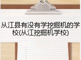 从江县有没有学挖掘机的学校(从江挖掘机学校)