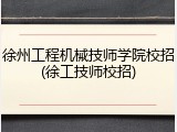 徐州工程机械技师学院校招(徐工技师校招)