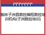 榆林子洲县数控编程数控培训机构(子洲数控培训)