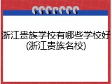 浙江贵族学校有哪些学校好(浙江贵族名校)