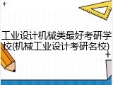 工业设计机械类最好考研学校(机械工业设计考研名校)