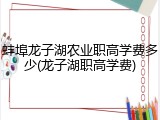 蚌埠龙子湖农业职高学费多少(龙子湖职高学费)