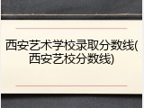 西安艺术学校录取分数线(西安艺校分数线)