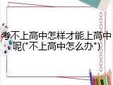 考不上高中怎样才能上高中呢("不上高中怎么办")
