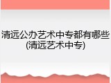 清远公办艺术中专都有哪些(清远艺术中专)