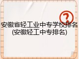 安徽省轻工业中专学校排名(安徽轻工中专排名)