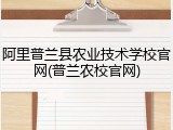 阿里普兰县农业技术学校官网(普兰农校官网)