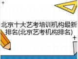 北京十大艺考培训机构最新排名(北京艺考机构排名)