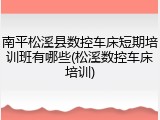 南平松溪县数控车床短期培训班有哪些(松溪数控车床培训)