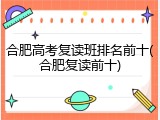 合肥高考复读班排名前十(合肥复读前十)