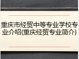 重庆市经贸中等专业学校专业介绍(重庆经贸专业简介)