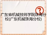 广东省机械技师学院珠海分校(广东机械珠海分校)