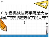 广东省机械技师学院是大专吗(广东机械技师学院大专？)