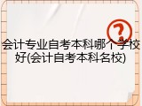 会计专业自考本科哪个学校好(会计自考本科名校)