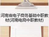 河南省电子商务基础中职教材(河南电商中职教材)